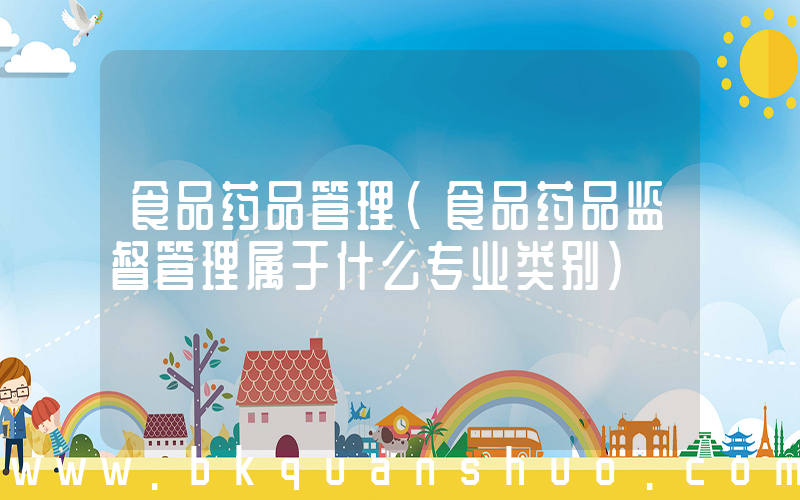 食品药品管理(食品药品监督管理属于什么专业类别)