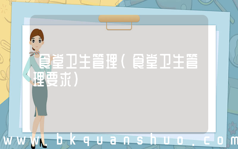 食堂卫生管理(食堂卫生管理要求)