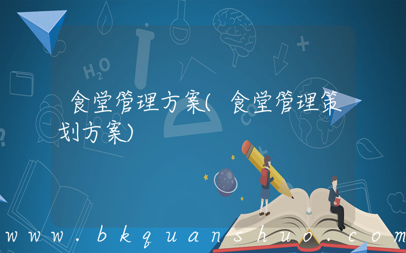 食堂管理方案(食堂管理策划方案)
