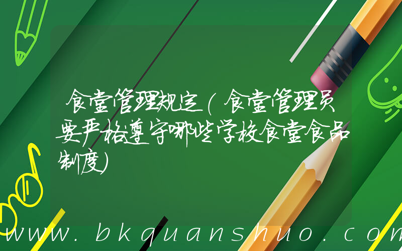 食堂管理规定(食堂管理员要严格遵守哪些学校食堂食品制度)