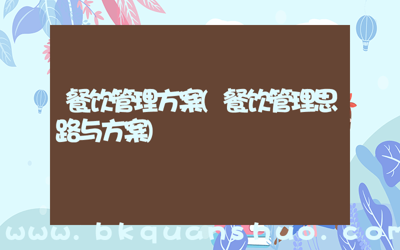 餐饮管理方案(餐饮管理思路与方案)