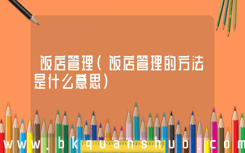 饭店管理(饭店管理的方法是什么意思)