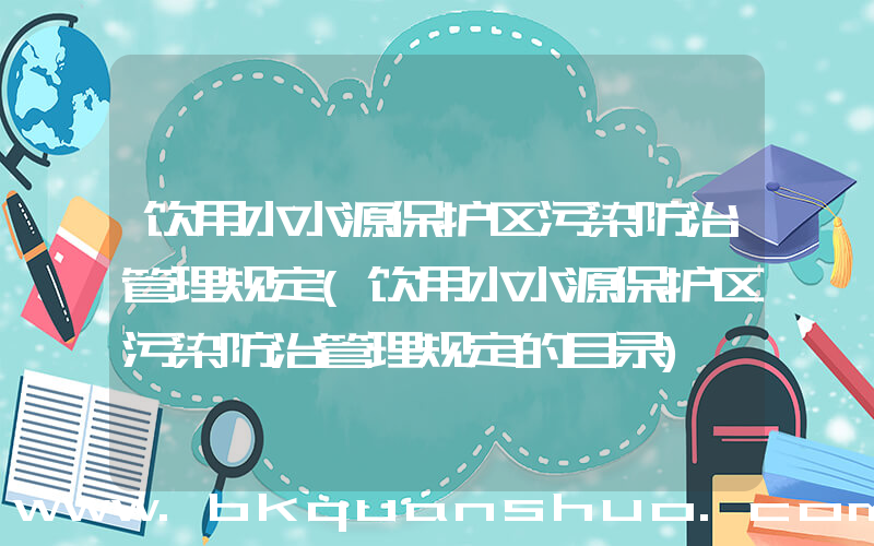 饮用水水源保护区污染防治管理规定(饮用水水源保护区污染防治管理规定的目录)