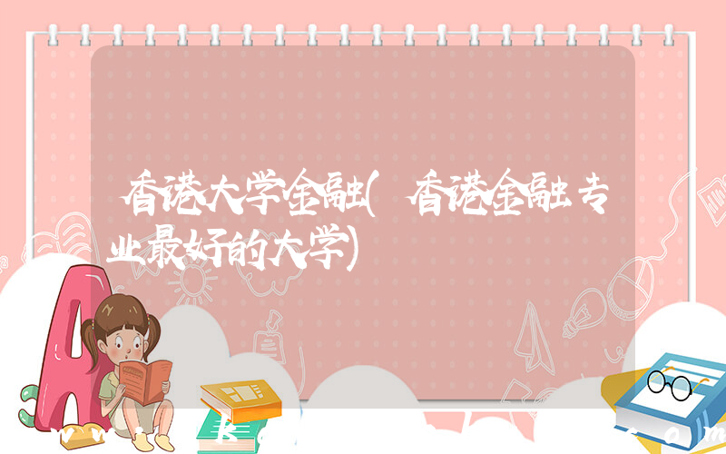 香港大学金融(香港金融专业最好的大学)