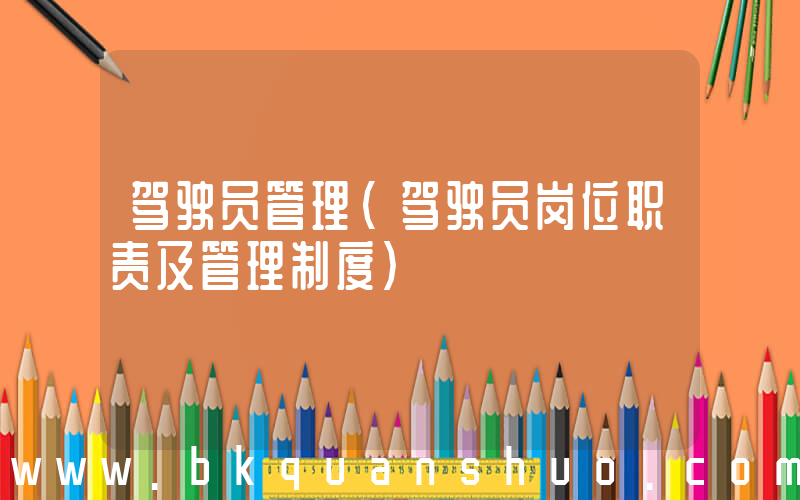 驾驶员管理(驾驶员岗位职责及管理制度)