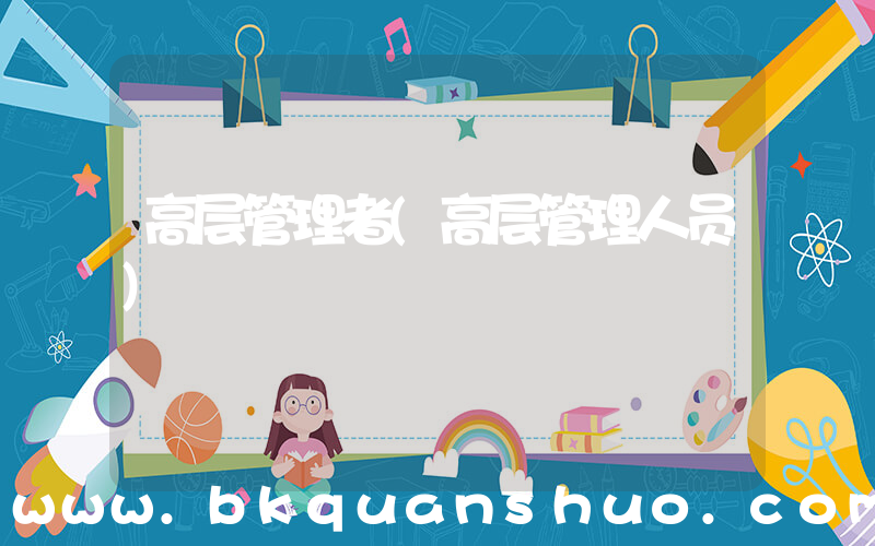 高层管理者(高层管理人员)