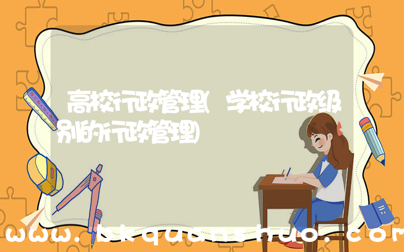 高校行政管理(学校行政级别的行政管理)