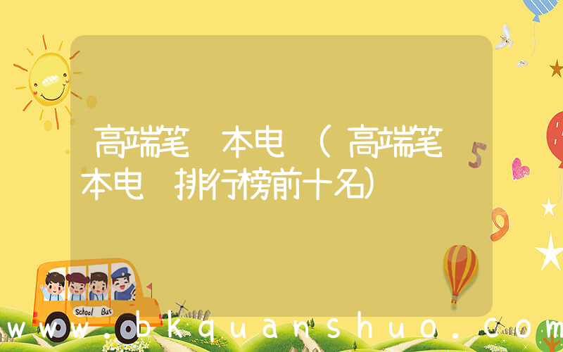 高端笔记本电脑(高端笔记本电脑排行榜前十名)