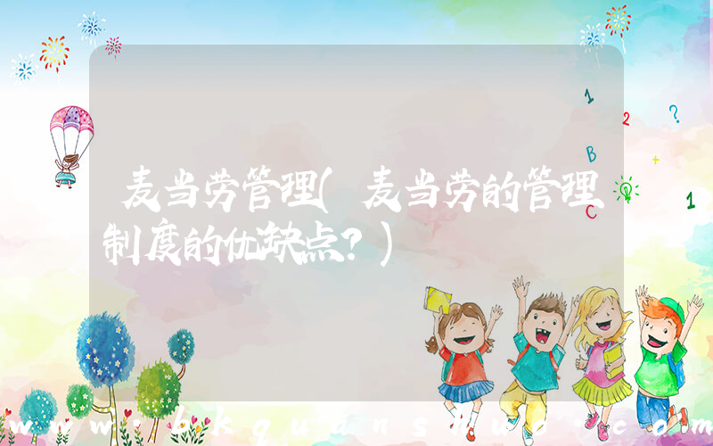 麦当劳管理(麦当劳的管理制度的优缺点？)