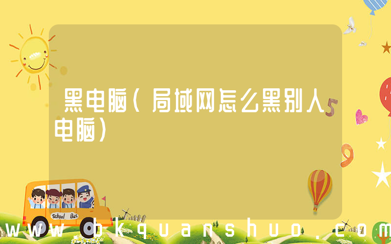 黑电脑(局域网怎么黑别人电脑)