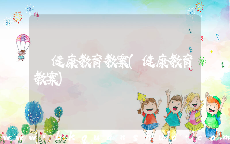 健康教育教案(健康教育教案)