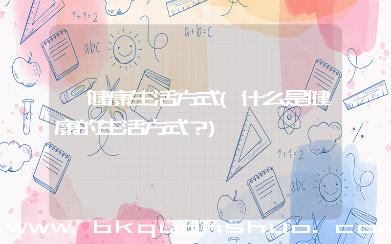 健康生活方式(什么是健康的生活方式？)