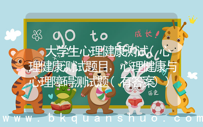 大学生心理健康测试(心理健康测试题目，心理健康与心理障碍测试题(有答案))