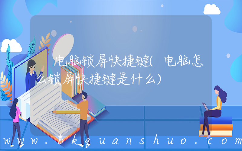 电脑锁屏快捷键(电脑怎么锁屏快捷键是什么)